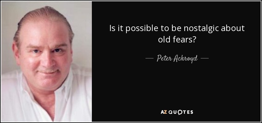 Is it possible to be nostalgic about old fears? - Peter Ackroyd