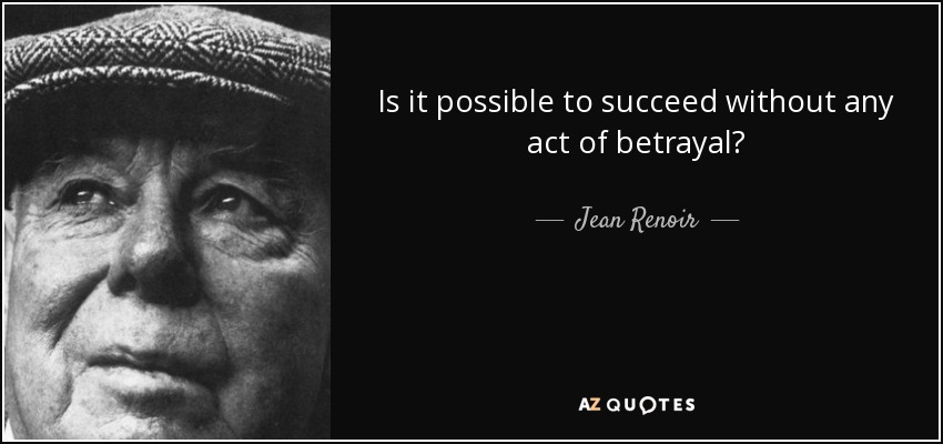 Is it possible to succeed without any act of betrayal? - Jean Renoir