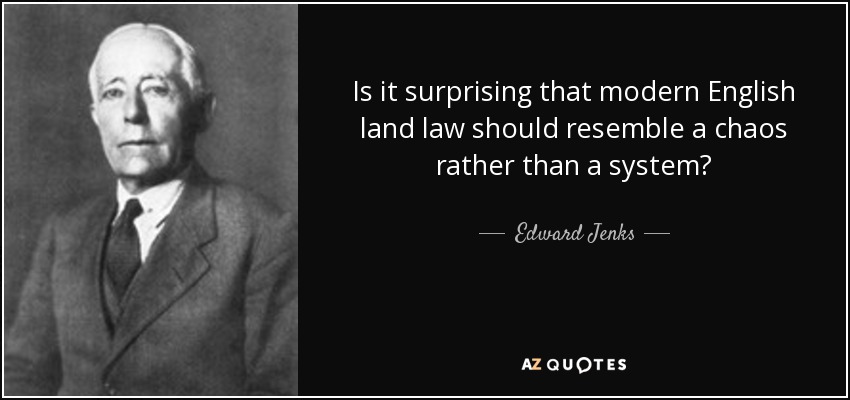 Is it surprising that modern English land law should resemble a chaos rather than a system? - Edward Jenks