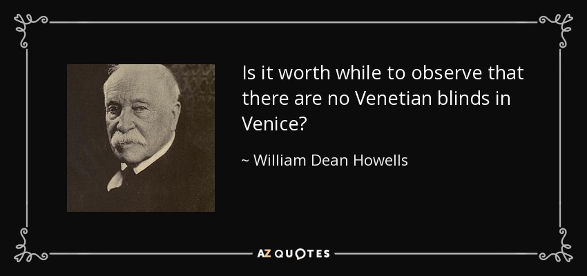 Is it worth while to observe that there are no Venetian blinds in Venice? - William Dean Howells