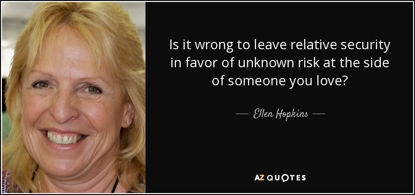 Is it wrong to leave relative security in favor of unknown risk at the side of someone you love? - Ellen Hopkins