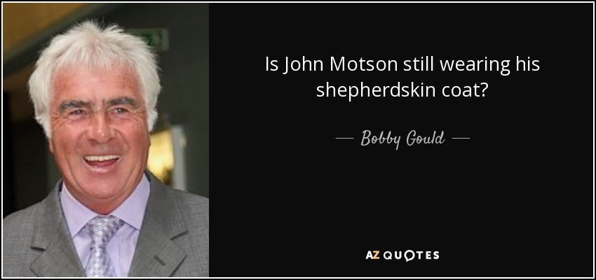 Is John Motson still wearing his shepherdskin coat? - Bobby Gould