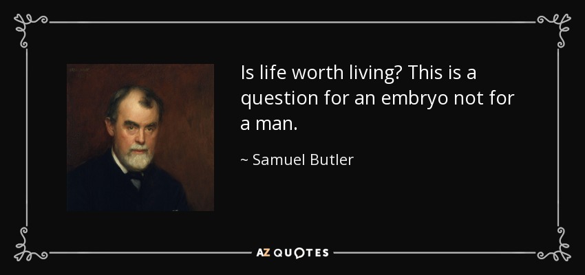 Is life worth living? This is a question for an embryo not for a man. - Samuel Butler