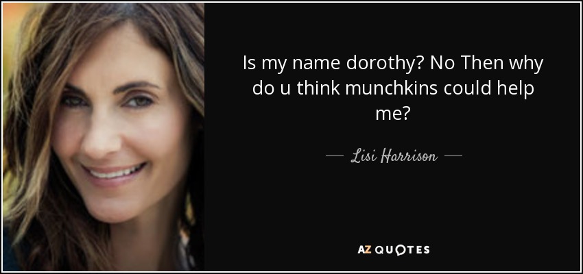 Is my name dorothy? No Then why do u think munchkins could help me? - Lisi Harrison