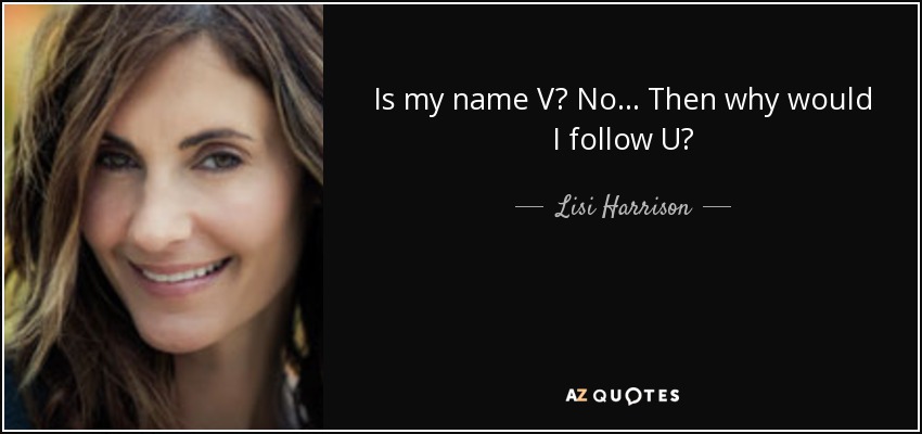 Is my name V? No... Then why would I follow U? - Lisi Harrison