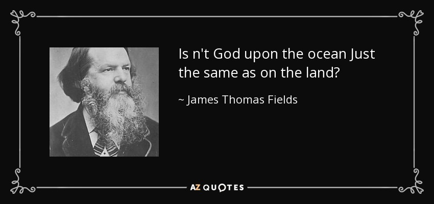 Is n't God upon the ocean Just the same as on the land? - James Thomas Fields