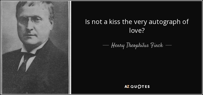 Is not a kiss the very autograph of love? - Henry Theophilus Finck