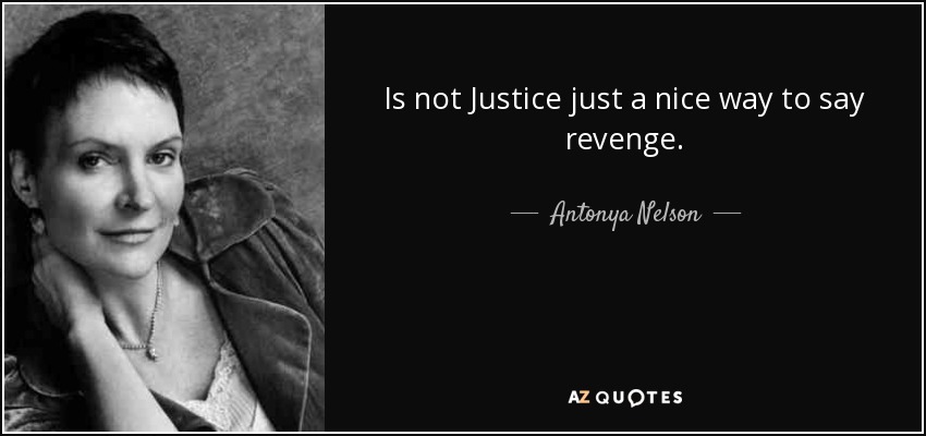 Is not Justice just a nice way to say revenge. - Antonya Nelson