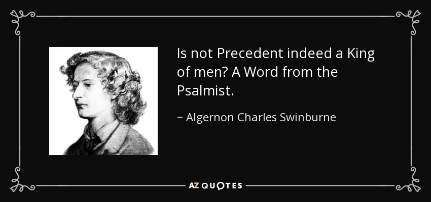 Is not Precedent indeed a King of men? A Word from the Psalmist. - Algernon Charles Swinburne