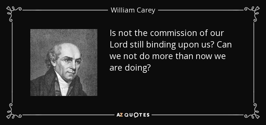 Is not the commission of our Lord still binding upon us? Can we not do more than now we are doing? - William Carey