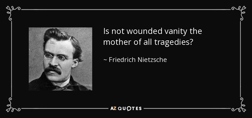 Is not wounded vanity the mother of all tragedies? - Friedrich Nietzsche