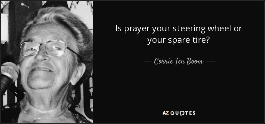 Is prayer your steering wheel or your spare tire? - Corrie Ten Boom