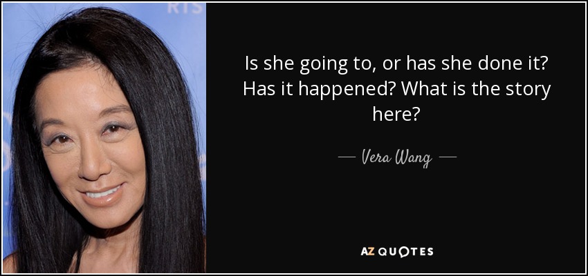 Is she going to, or has she done it? Has it happened? What is the story here? - Vera Wang