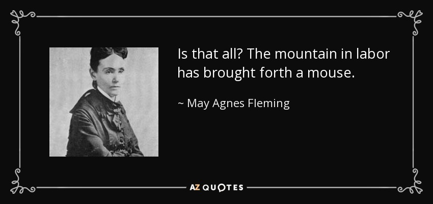 Is that all? The mountain in labor has brought forth a mouse. - May Agnes Fleming