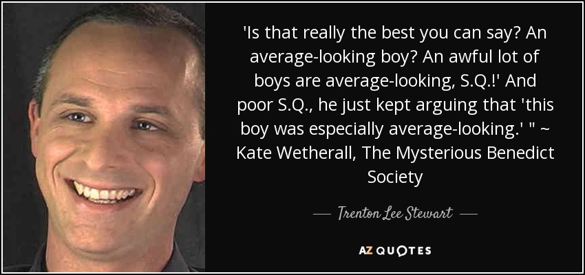 'Is that really the best you can say? An average-looking boy? An awful lot of boys are average-looking, S.Q.!' And poor S.Q., he just kept arguing that 'this boy was especially average-looking.' 