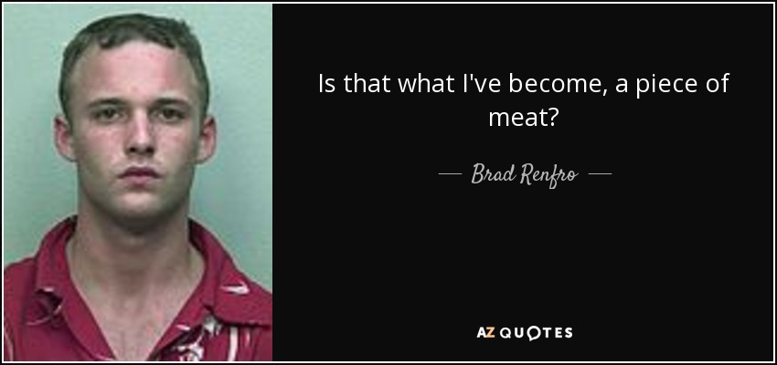 Is that what I've become, a piece of meat? - Brad Renfro