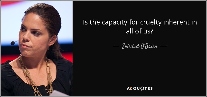 Is the capacity for cruelty inherent in all of us? - Soledad O'Brien