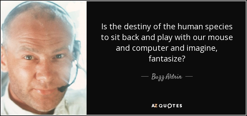 Is the destiny of the human species to sit back and play with our mouse and computer and imagine, fantasize? - Buzz Aldrin