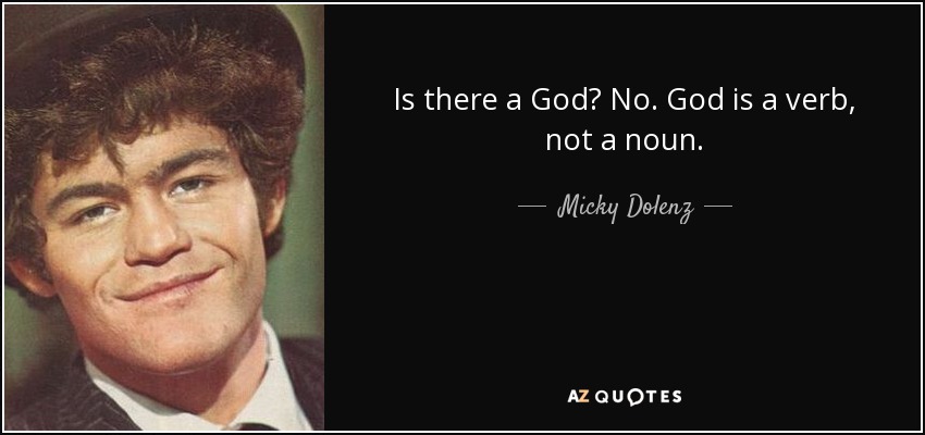 Is there a God? No. God is a verb, not a noun. - Micky Dolenz