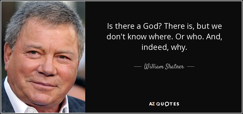 Is there a God? There is, but we don't know where. Or who. And, indeed, why. - William Shatner