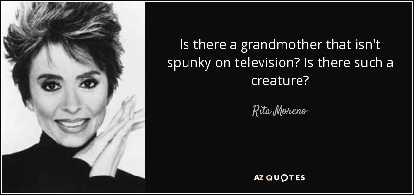 Is there a grandmother that isn't spunky on television? Is there such a creature? - Rita Moreno