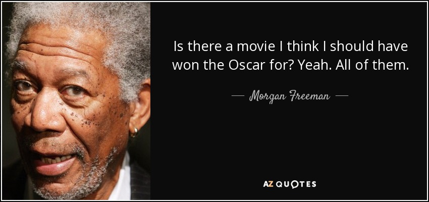 Is there a movie I think I should have won the Oscar for? Yeah. All of them. - Morgan Freeman