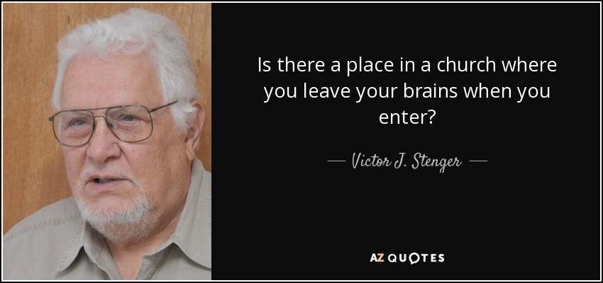 Is there a place in a church where you leave your brains when you enter? - Victor J. Stenger