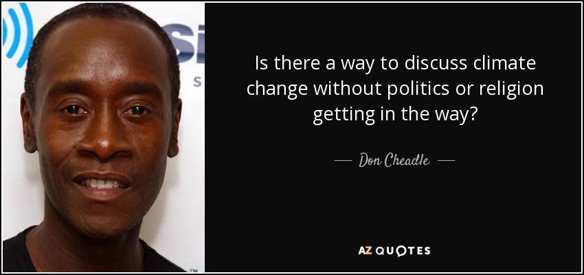 Is there a way to discuss climate change without politics or religion getting in the way? - Don Cheadle