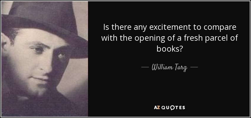 Is there any excitement to compare with the opening of a fresh parcel of books? - William Targ