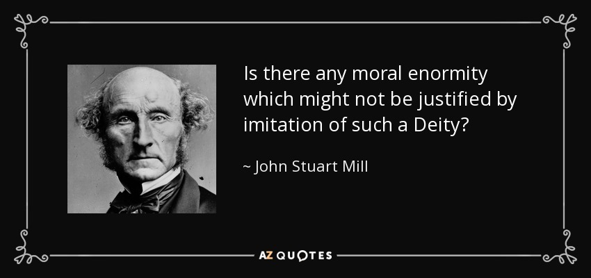 Is there any moral enormity which might not be justified by imitation of such a Deity? - John Stuart Mill