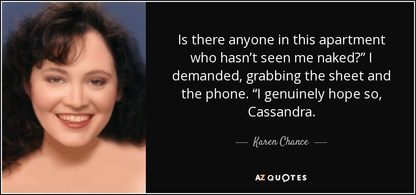 Is there anyone in this apartment who hasn’t seen me naked?” I demanded, grabbing the sheet and the phone. “I genuinely hope so, Cassandra. - Karen Chance