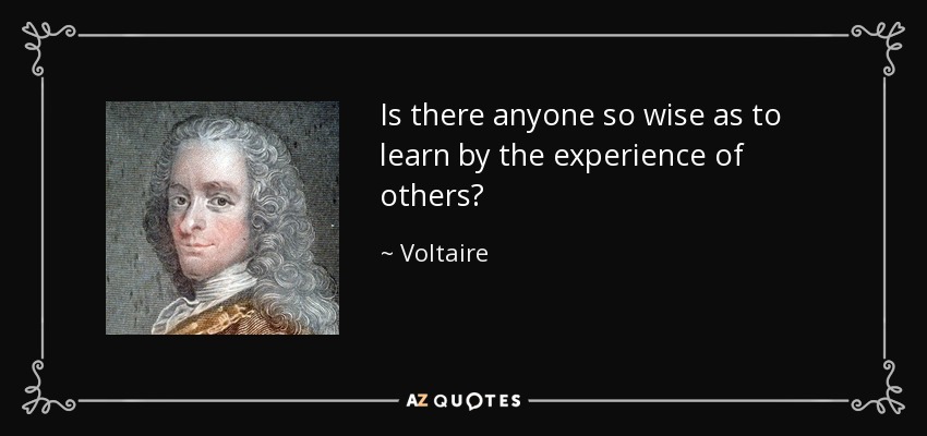 Is there anyone so wise as to learn by the experience of others? - Voltaire