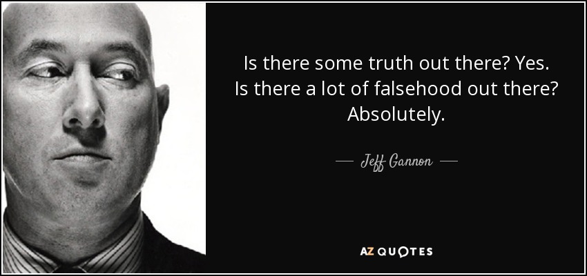 Is there some truth out there? Yes. Is there a lot of falsehood out there? Absolutely. - Jeff Gannon