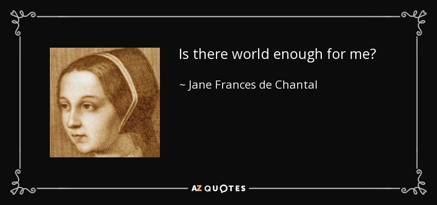 Is there world enough for me? - Jane Frances de Chantal