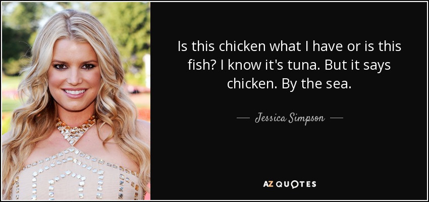 Is this chicken what I have or is this fish? I know it's tuna. But it says chicken. By the sea. - Jessica Simpson