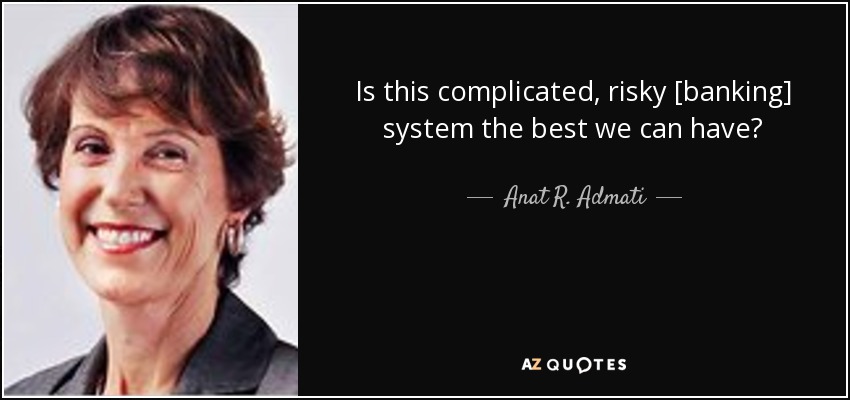 Is this complicated, risky [banking] system the best we can have? - Anat R. Admati