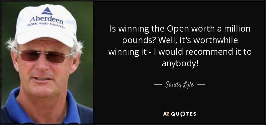 Is winning the Open worth a million pounds? Well, it's worthwhile winning it - I would recommend it to anybody! - Sandy Lyle