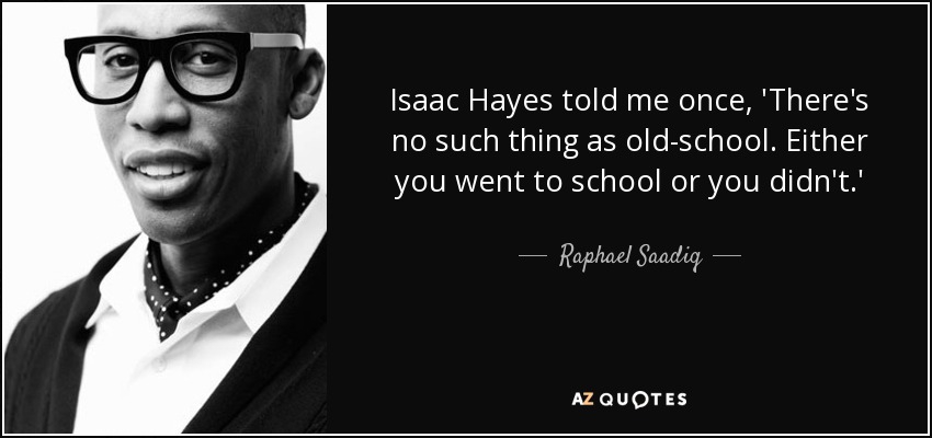 Isaac Hayes told me once, 'There's no such thing as old-school. Either you went to school or you didn't.' - Raphael Saadiq