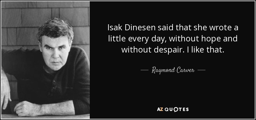Isak Dinesen said that she wrote a little every day, without hope and without despair. I like that. - Raymond Carver