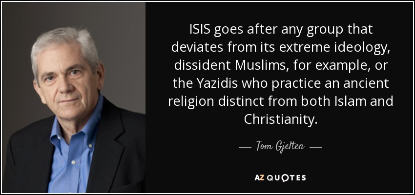 ISIS goes after any group that deviates from its extreme ideology, dissident Muslims, for example, or the Yazidis who practice an ancient religion distinct from both Islam and Christianity. - Tom Gjelten