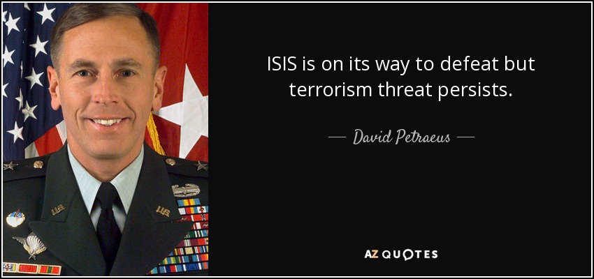 ISIS is on its way to defeat but terrorism threat persists. - David Petraeus