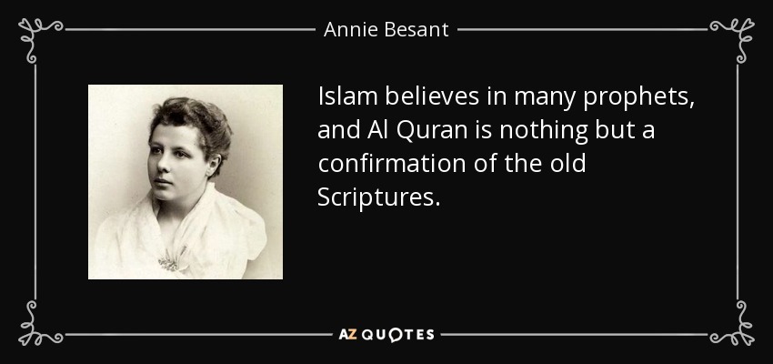 Islam believes in many prophets, and Al Quran is nothing but a confirmation of the old Scriptures. - Annie Besant