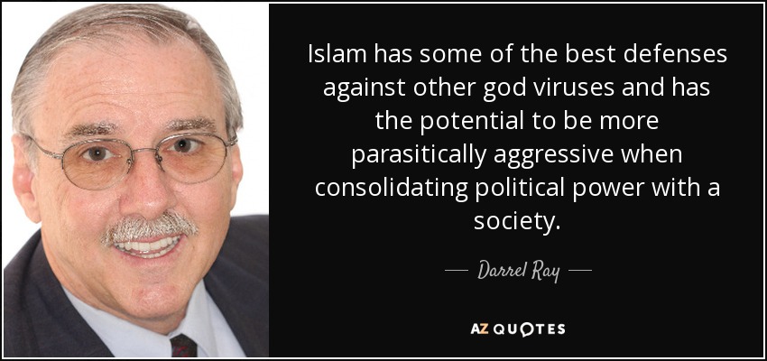 Islam has some of the best defenses against other god viruses and has the potential to be more parasitically aggressive when consolidating political power with a society. - Darrel Ray