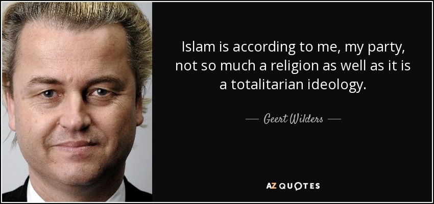 Islam is according to me, my party, not so much a religion as well as it is a totalitarian ideology. - Geert Wilders