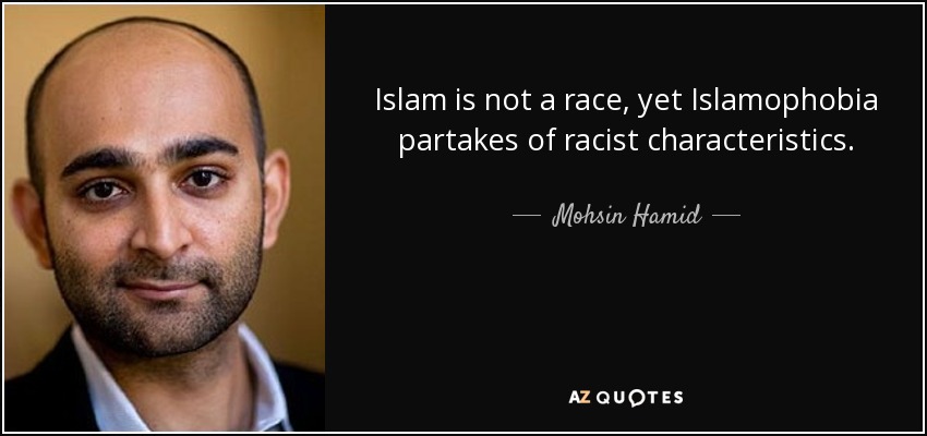 Islam is not a race, yet Islamophobia partakes of racist characteristics. - Mohsin Hamid