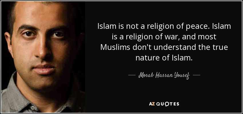 Islam is not a religion of peace. Islam is a religion of war, and most Muslims don't understand the true nature of Islam. - Mosab Hassan Yousef