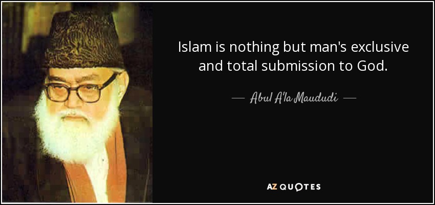 Islam is nothing but man's exclusive and total submission to God. - Abul A'la Maududi