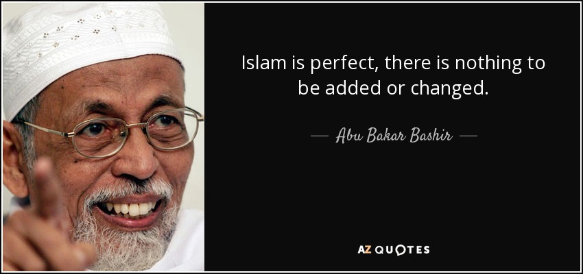 Islam is perfect, there is nothing to be added or changed. - Abu Bakar Bashir