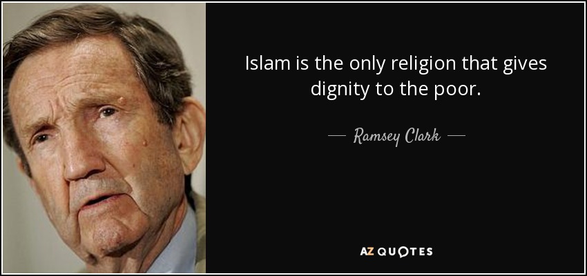 Islam is the only religion that gives dignity to the poor. - Ramsey Clark