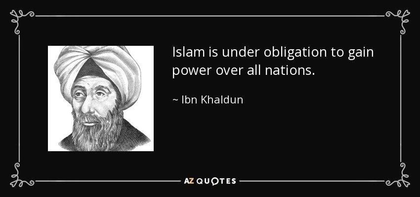 Islam is under obligation to gain power over all nations. - Ibn Khaldun